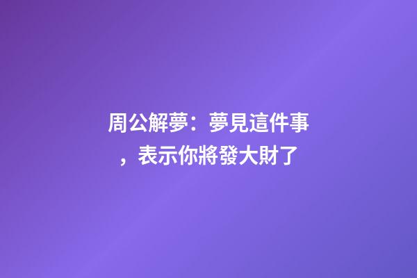 周公解夢：夢見這件事，表示你將發大財了